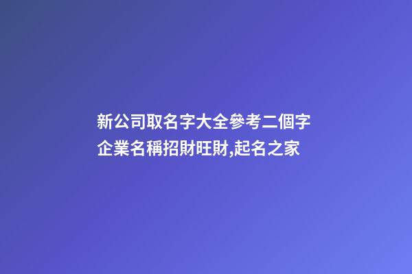 新公司取名字大全參考二個字 企業名稱招財旺財,起名之家-第1張-公司起名-玄機派